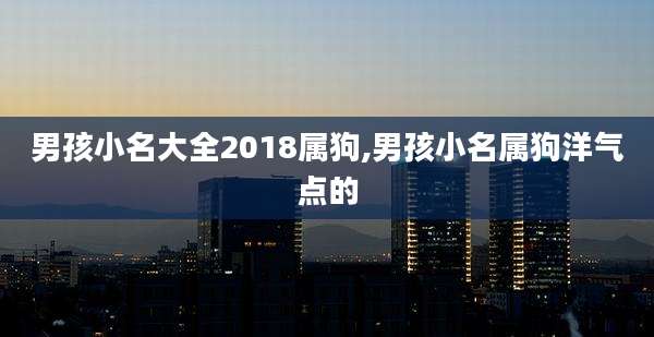 男孩小名大全2018属狗,男孩小名属狗洋气点的