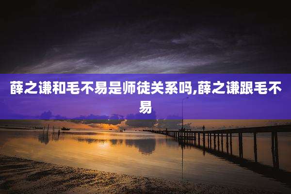 薛之谦和毛不易是师徒关系吗,薛之谦跟毛不易