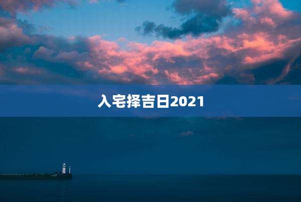 入宅择吉日2021