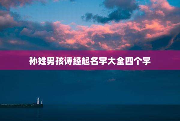 孙姓男孩诗经起名字大全四个字