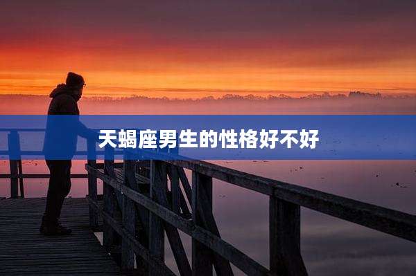 天蝎座男生的性格好不好