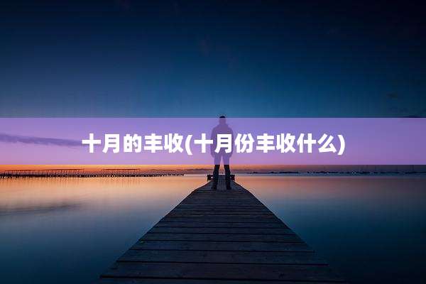 十月的丰收(十月份丰收什么)