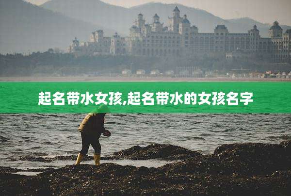 起名带水女孩,起名带水的女孩名字