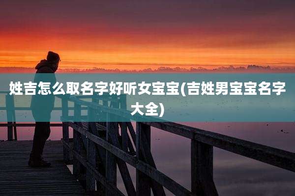 姓吉怎么取名字好听女宝宝(吉姓男宝宝名字大全)