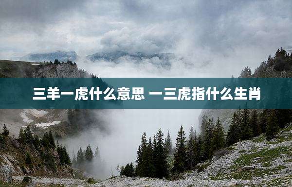 三羊一虎什么意思 一三虎指什么生肖
