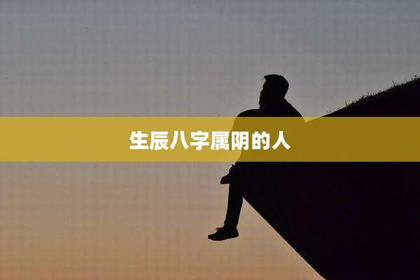 生辰八字属阴的人
