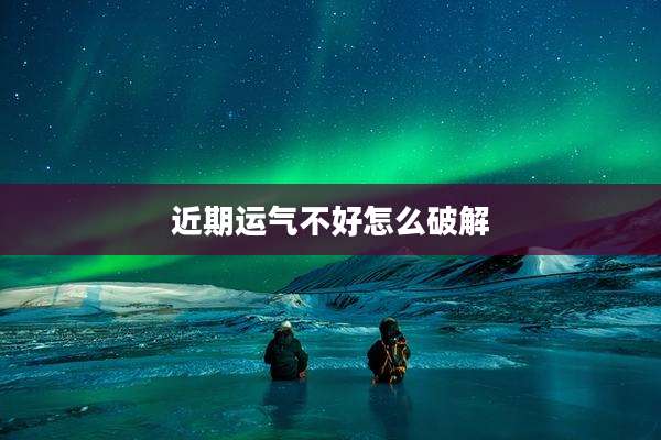 近期运气不好怎么破解