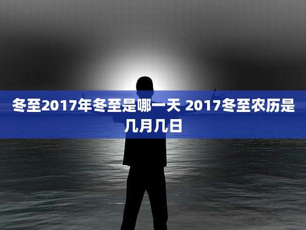 冬至2017年冬至是哪一天 2017冬至农历是几月几日