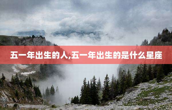 五一年出生的人,五一年出生的是什么星座