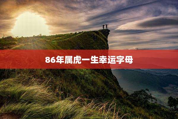 86年属虎一生幸运字母