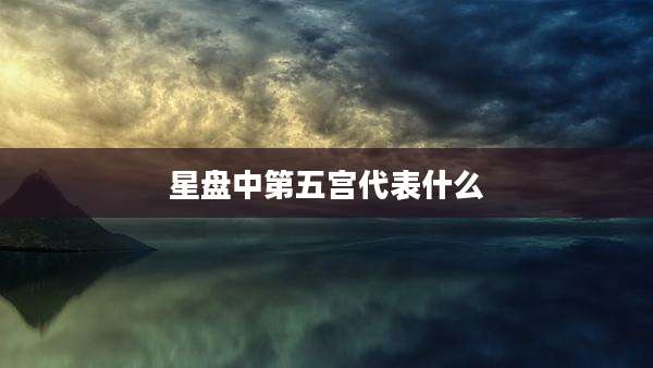 星盘中第五宫代表什么