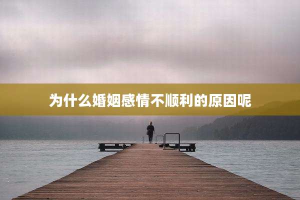 为什么婚姻感情不顺利的原因呢