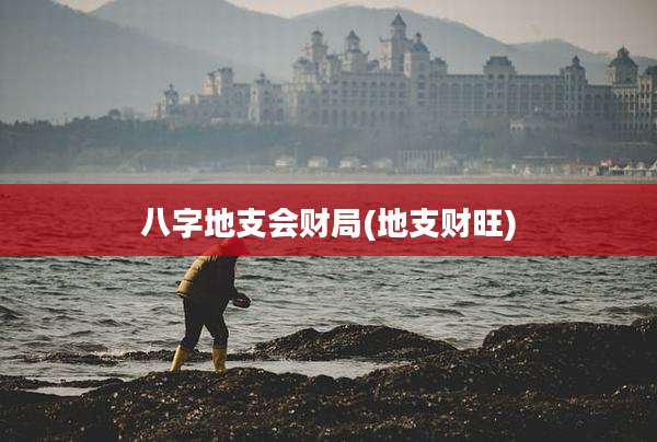 八字地支会财局(地支财旺)