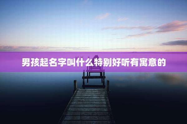 男孩起名字叫什么特别好听有寓意的