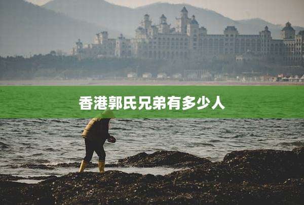 香港郭氏兄弟有多少人