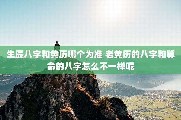生辰八字和黄历哪个为准 老黄历的八字和算命的八字怎么不一样呢