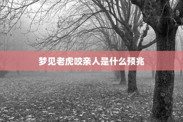 梦见老虎咬亲人是什么预兆