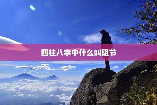 四柱八字中什么叫阻节