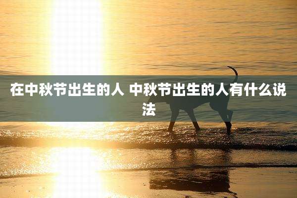 在中秋节出生的人 中秋节出生的人有什么说法