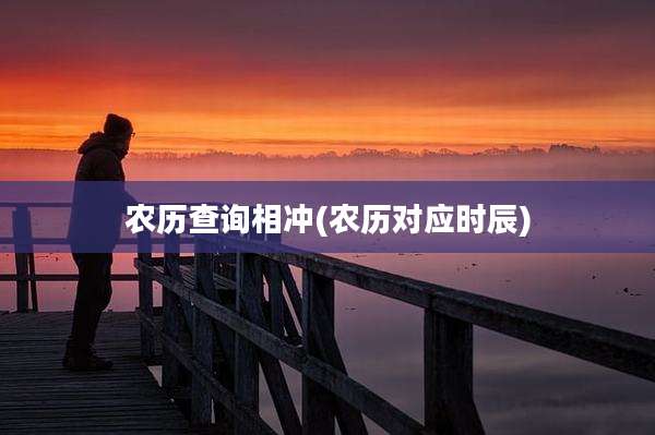 农历查询相冲(农历对应时辰)
