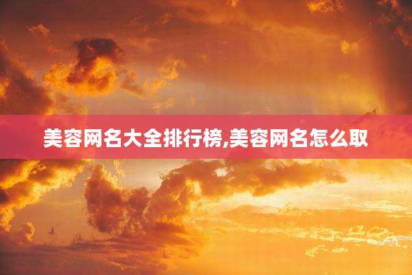 美容网名大全排行榜,美容网名怎么取