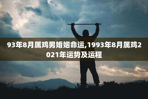 93年8月属鸡男婚姻命运,1993年8月属鸡2021年运势及运程
