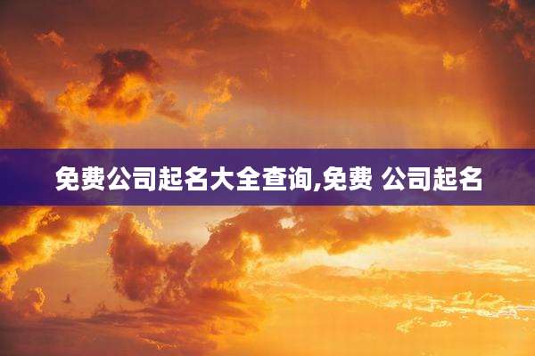 免费公司起名大全查询,免费 公司起名