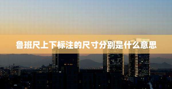 鲁班尺上下标注的尺寸分别是什么意思