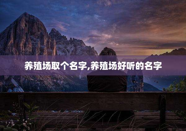 养殖场取个名字,养殖场好听的名字