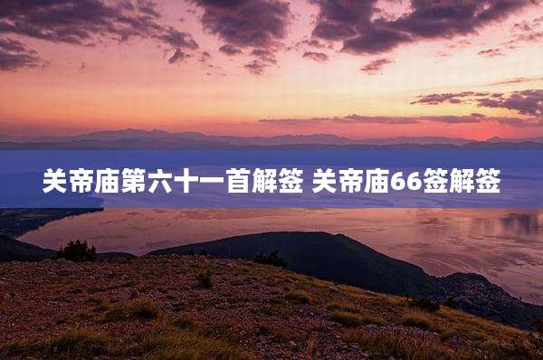 关帝庙第六十一首解签 关帝庙66签解签