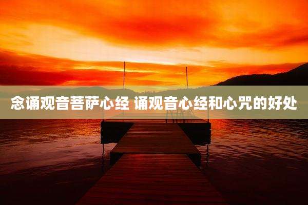 念诵观音菩萨心经 诵观音心经和心咒的好处