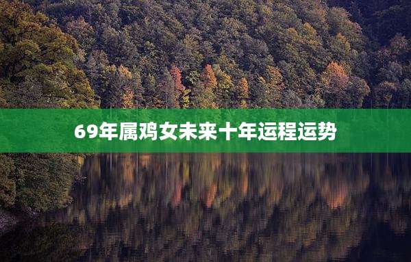 69年属鸡女未来十年运程运势