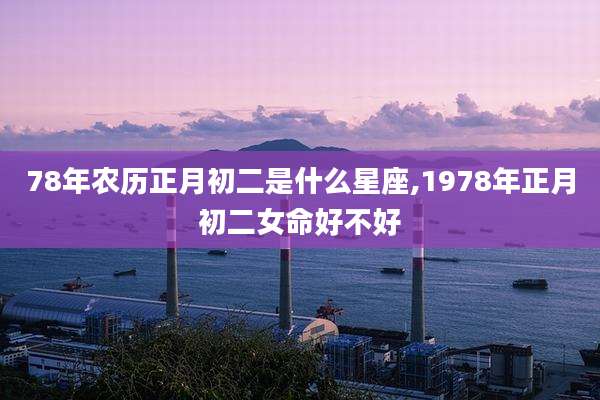 78年农历正月初二是什么星座,1978年正月初二女命好不好
