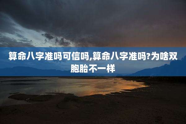 算命八字准吗可信吗,算命八字准吗?为啥双胞胎不一样