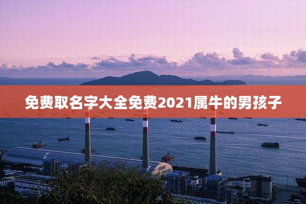 免费取名字大全免费2021属牛的男孩子