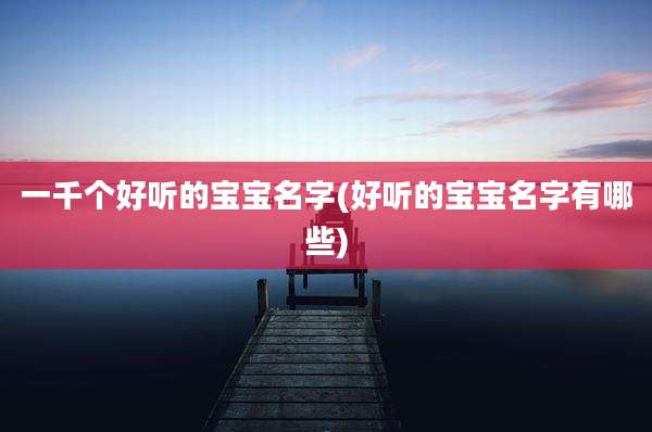一千个好听的宝宝名字(好听的宝宝名字有哪些)