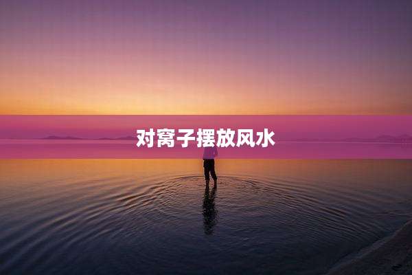 对窝子摆放风水