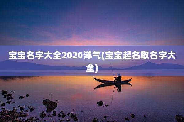 宝宝名字大全2020洋气(宝宝起名取名字大全)