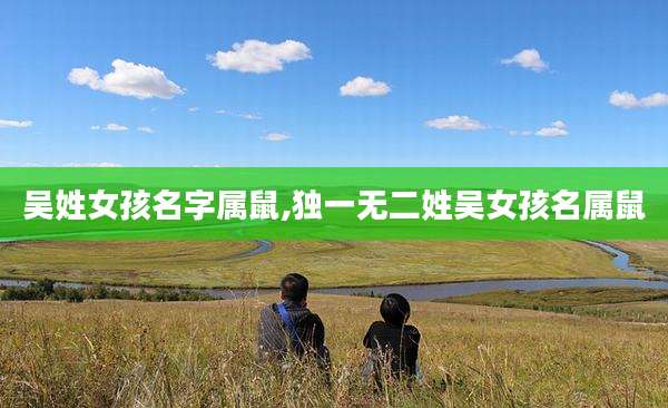 吴姓女孩名字属鼠,独一无二姓吴女孩名属鼠