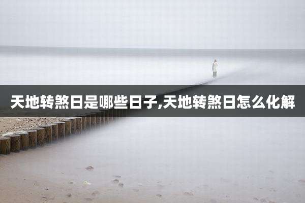 天地转煞日是哪些日子,天地转煞日怎么化解