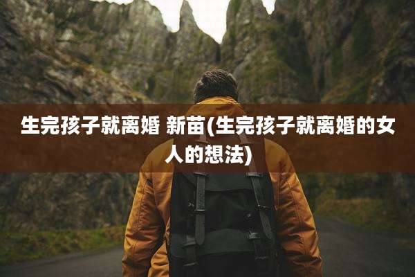 生完孩子就离婚 新苗(生完孩子就离婚的女人的想法)