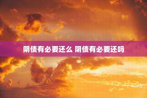 阴债有必要还么 阴债有必要还吗