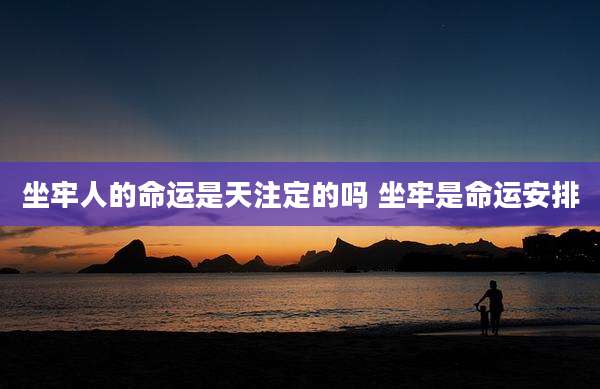 坐牢人的命运是天注定的吗 坐牢是命运安排