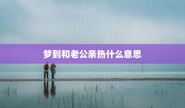 梦到和老公亲热什么意思
