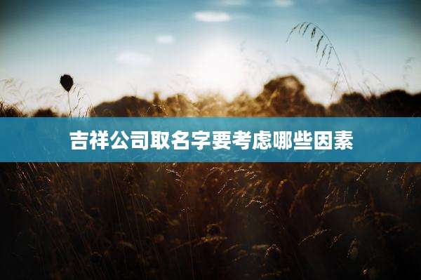 吉祥公司取名字要考虑哪些因素