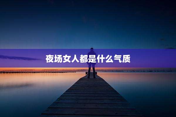 夜场女人都是什么气质