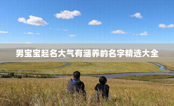 男宝宝起名大气有涵养的名字精选大全