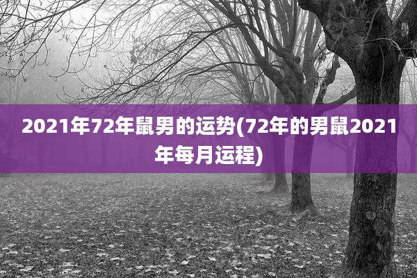 2021年72年鼠男的运势(72年的男鼠2021年每月运程)