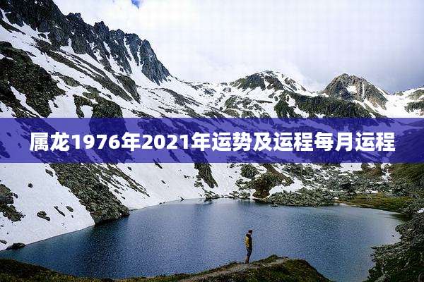 属龙1976年2021年运势及运程每月运程