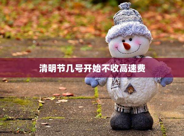 清明节几号开始不收高速费